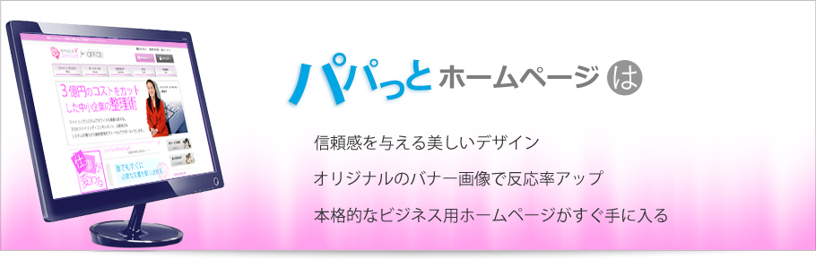 パパっとホームページは信頼感を与える美しいデザイン、オリジナルのバナー画像で反応率アップ。本格的なホームページがすぐ手に入る。