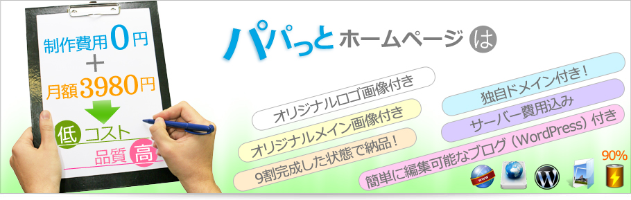 パパっとホームページは初期費用0円、月額3980円で低コスト高品質、オリジナルロゴ画像付き、オリジナルメイン画像付き、9割完成した状態で納品！、独自ドメイン付き！、サーバー費用込み、簡単に編集可能なブログ（WordPress）付き